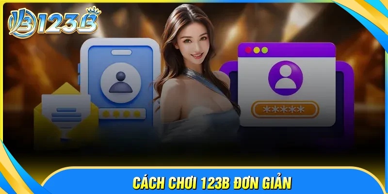 Cách chơi 123B - Hướng dẫn chi tiết, đầy đủ cho mọi cược thủ
