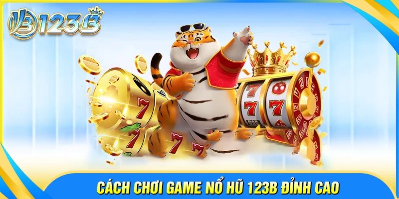 Cách chơi game nổ hũ đỉnh cao tại 123B