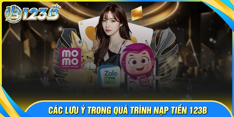 Những lưu ý quan trọng khi nạp tiền 123B